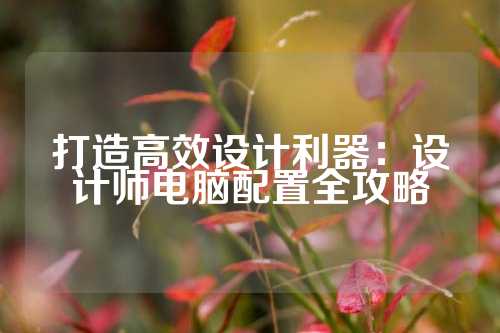 打造高效设计利器：设计师电脑配置全攻略