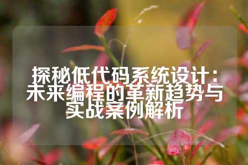 探秘低代码系统设计：未来编程的革新趋势与实战案例解析